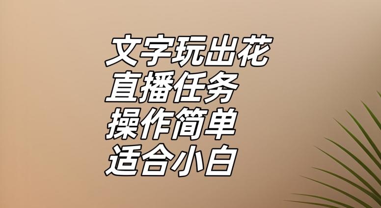 文字玩出花直播任务，把普通的文字玩出趣味，操作简单适合小白【揭秘】-江南创业网