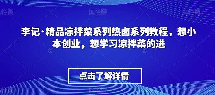 李记·精品凉拌菜系列热卤系列教程，想小本创业，想学习凉拌菜的进-江南创业网