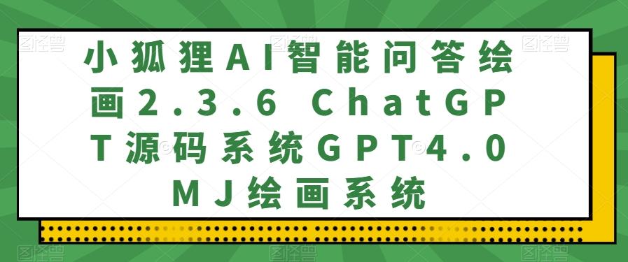 小狐狸AI智能问答绘画2.3.6 ChatGPT源码系统GPT4.0MJ绘画系统-江南创业网