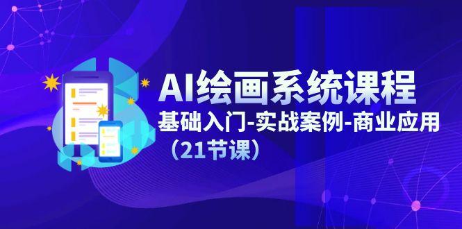 AI绘画系统课程，基础入门-实战案例-商业应用(21节课-江南创业网