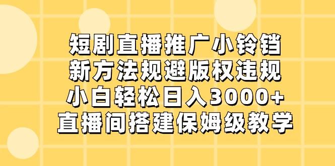 短剧直播推广小铃铛，小白轻松日入3000+，新方法规避版权违规，直播间搭建保姆级教学-江南创业网