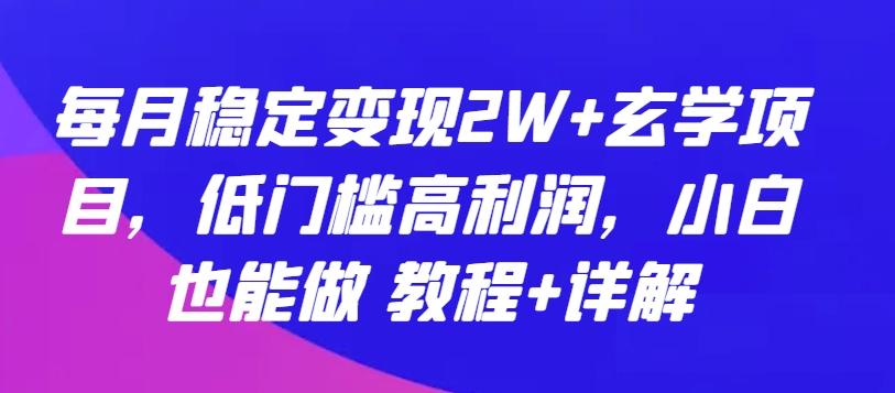 每月稳定变现2W+玄学项目，低门槛高利润，小白也能做 教程+详解【揭秘】-江南创业网