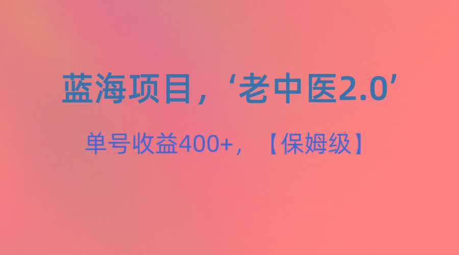 蓝海项目，“小红书老中医2.0”，单号收益400+，保姆级教程-江南创业网