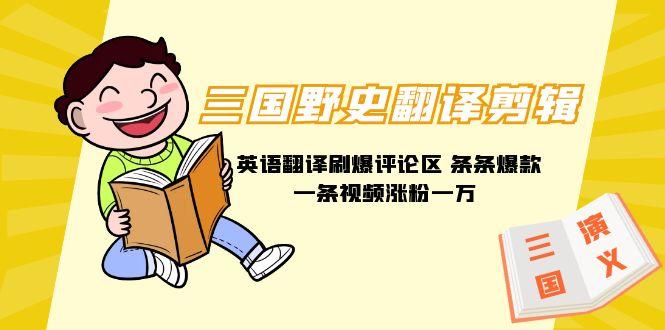 (9264期)三国野史翻译剪辑 英语翻译刷爆评论区 条条爆款一条视频涨粉1w+附888G素材-江南创业网