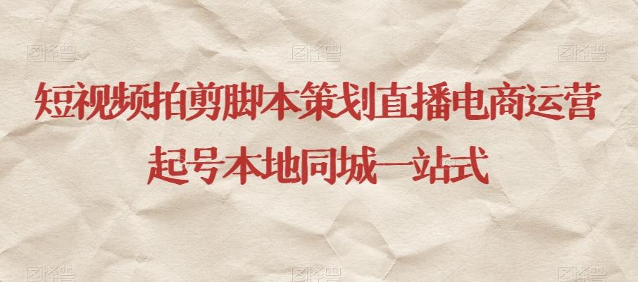 短视频拍剪脚本策划直播电商运营起号本地同城一站式-江南创业网