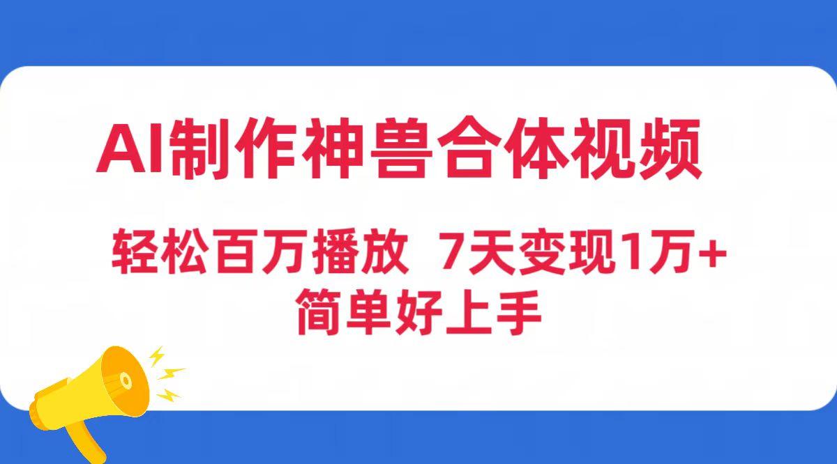(9600期)AI制作神兽合体视频，轻松百万播放，七天变现1万+简单好上手(工具+素材)-江南创业网