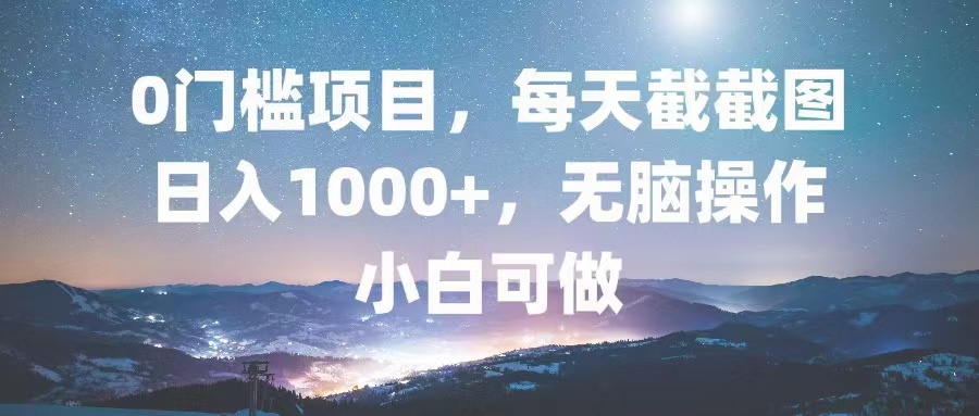 0门槛项目，每天截截图，日入1000+，轻松无脑，小白可做-江南创业网