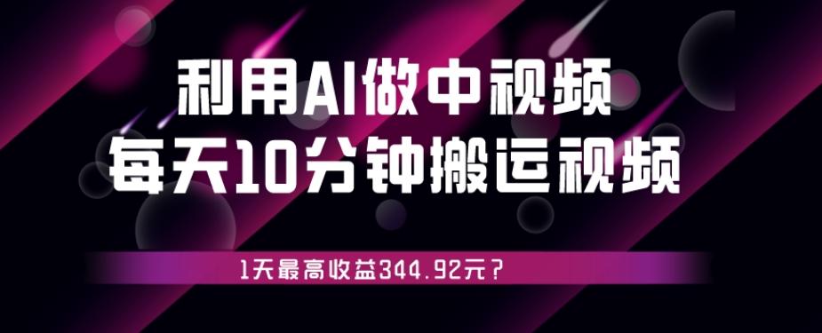 利用AI做中视频，每天10分钟搬运国外视频，1天最高收益344.92元？-江南创业网