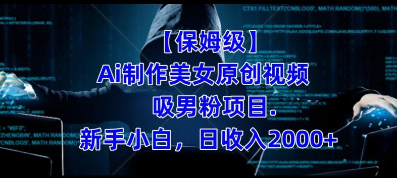 【保姆级】制作Ai美女原创视频+吸男粉项目，小白日收入2000+-江南创业网