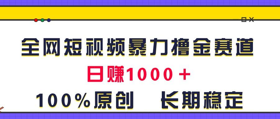 全网短视频暴力撸金赛道，日入1000＋！原创玩法，长期稳定-江南创业网