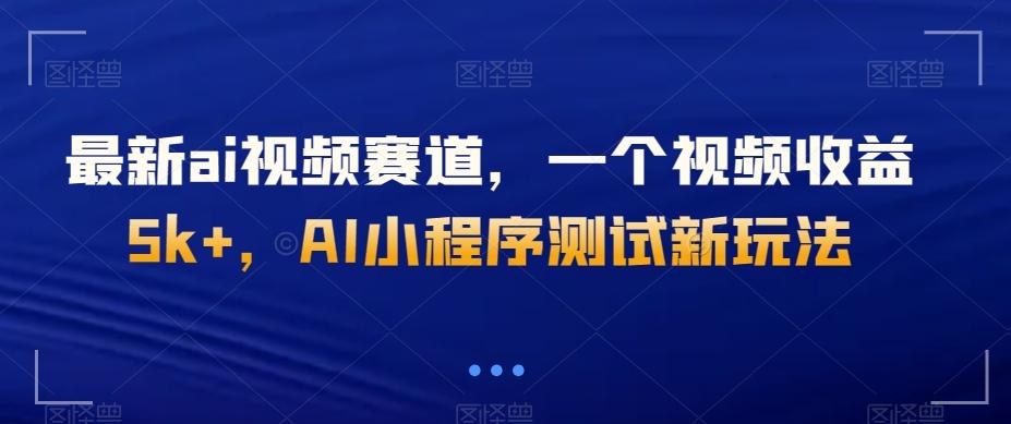 最新ai视频赛道，一个视频收益5k+，AI小程序测试新玩法-江南创业网