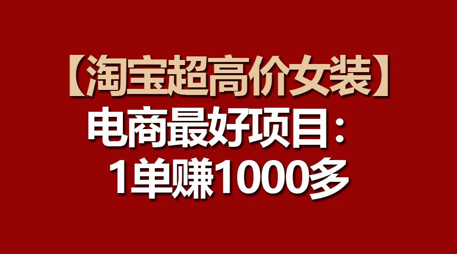 【淘宝超高价女装】电商最好项目：一单赚1000多-江南创业网