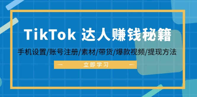 TikTok&达人赚钱秘籍 手机设置/账号注册/素材/带货/爆款视频/提现方法-江南创业网