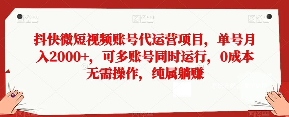 抖快微短视频账号代运营项目，单号月入2000+，可多账号同时运行，0成本无需操作，纯属躺赚【揭秘】-江南创业网