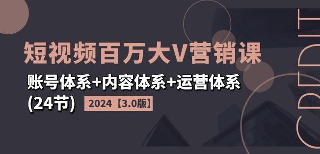 2024短视频百万大V营销课【3.0版】账号体系+内容体系+运营体系(24节)-江南创业网