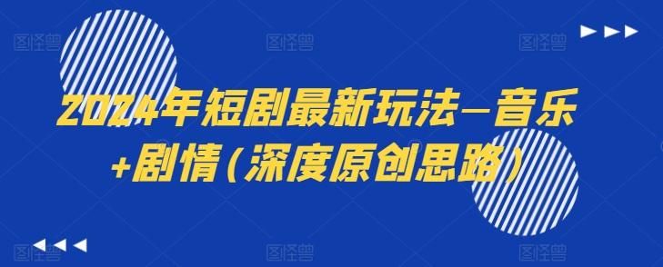 2024年短剧最新玩法—音乐+剧情(深度原创思路)-江南创业网