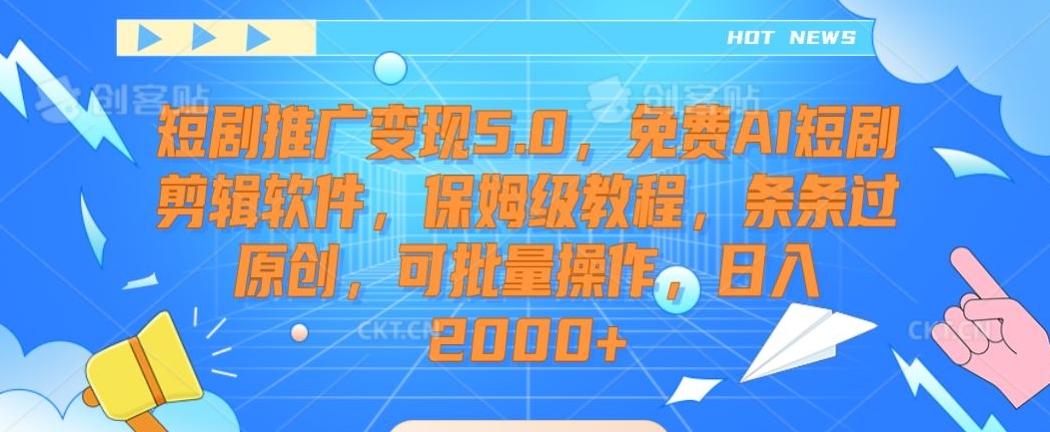 短剧推广变现5.0，免费AI短剧剪辑软件，保姆级教程，条条过原创，可批量操作，日入2000+【揭秘】-江南创业网