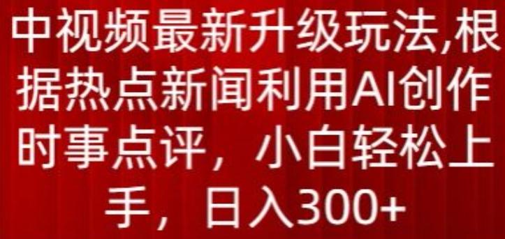 中视频最新升级玩法，根据热点新闻利用AI创作时事点评，日入300+【揭秘】-江南创业网