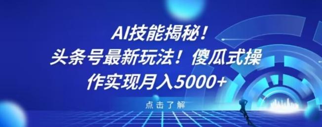 AI技能揭秘！头条号最新玩法！傻瓜式操作实现月入5000+-江南创业网