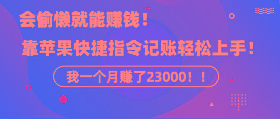 《会偷懒就能赚钱！靠苹果快捷指令自动记账轻松上手，一个月变现23000！》-江南创业网