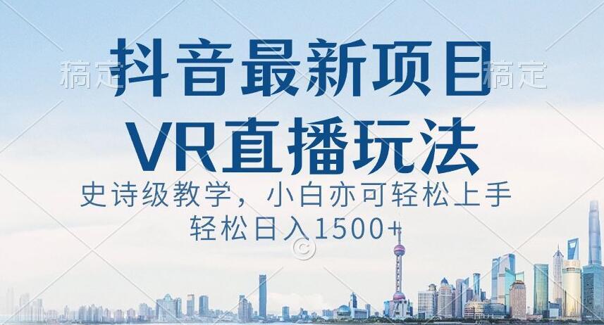 抖音最新VR直播玩法，史诗级教学，小白也可轻松上手轻松日入1500+【揭秘】-江南创业网