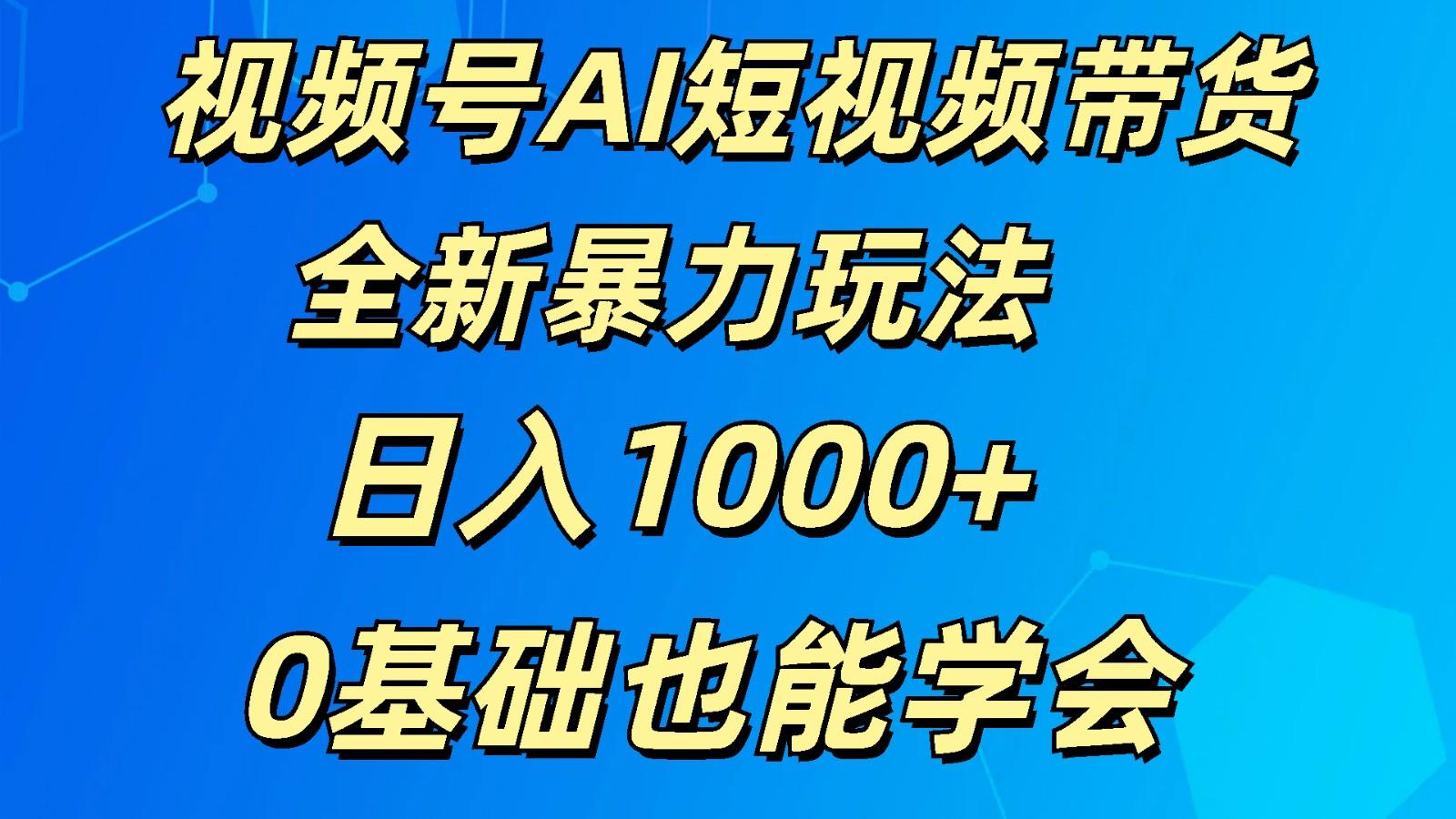 视频号AI短视频带货掘金计划全新暴力玩法 日入1000+ 0基础也能学会-江南创业网