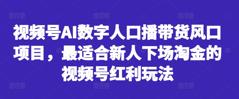 视频号AI数字人口播带货风口项目，最适合新人下场淘金的视频号红利玩法-江南创业网