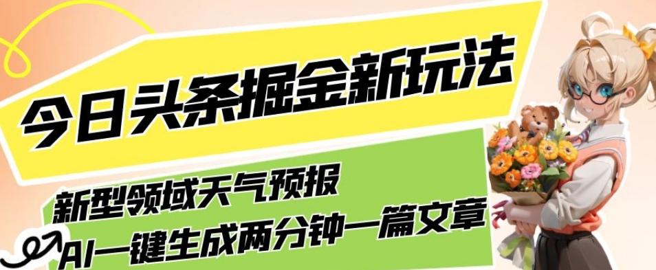 今日头条掘金新玩法，关于新型领域天气预报，AI一键生成两分钟一篇文章，复制粘贴轻松月入5000+-江南创业网