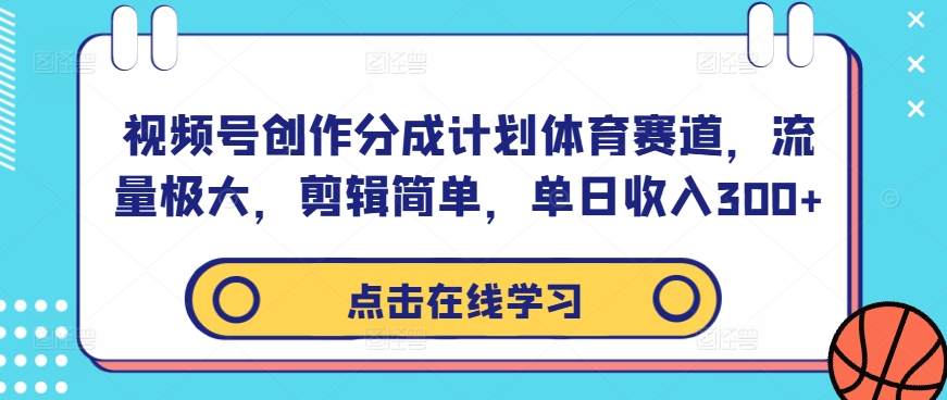 视频号创作分成计划体育赛道，流量极大，剪辑简单，单日收入300+-江南创业网