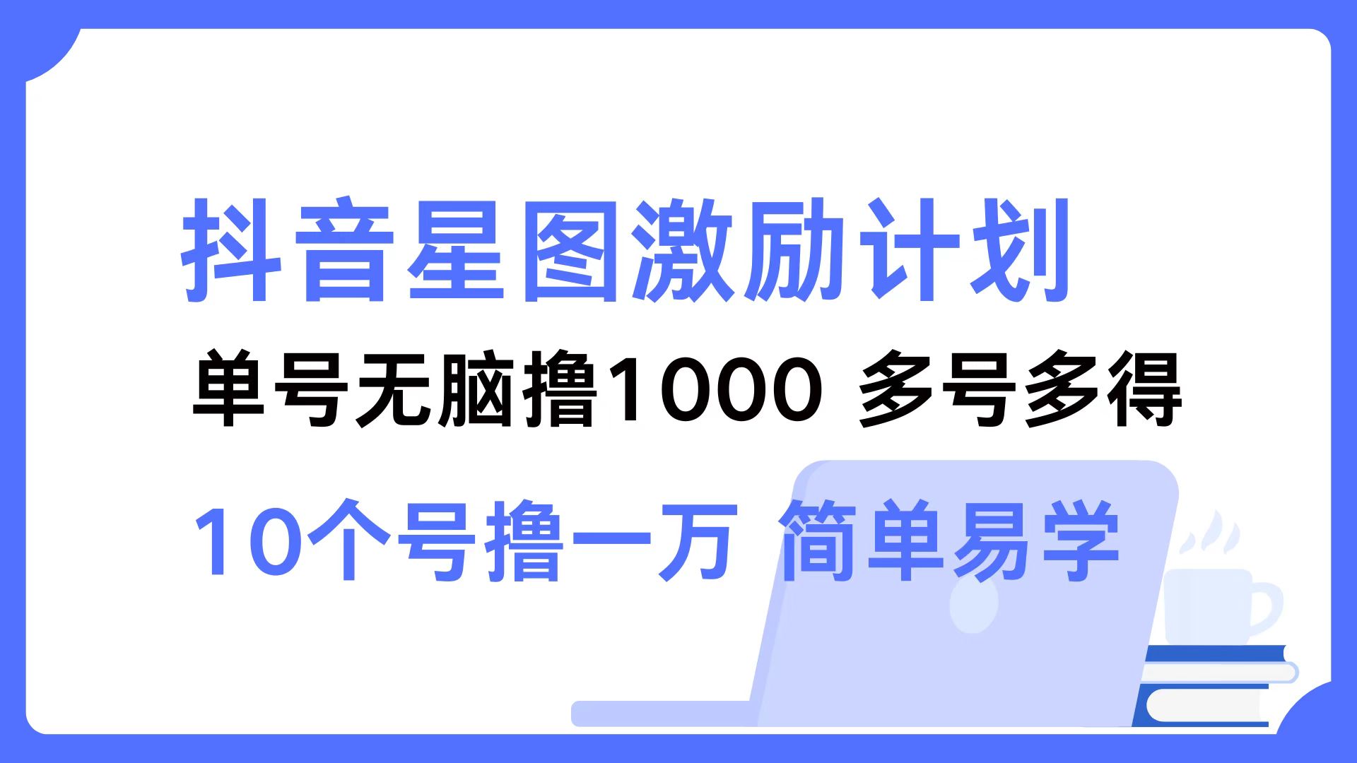 抖音星图激励计划 单号可撸1000  2个号2000  多号多得 简单易学-江南创业网