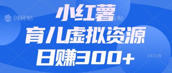 【零成本】小红书靠育儿虚拟资源，日赚300+的保姆级教程-江南创业网