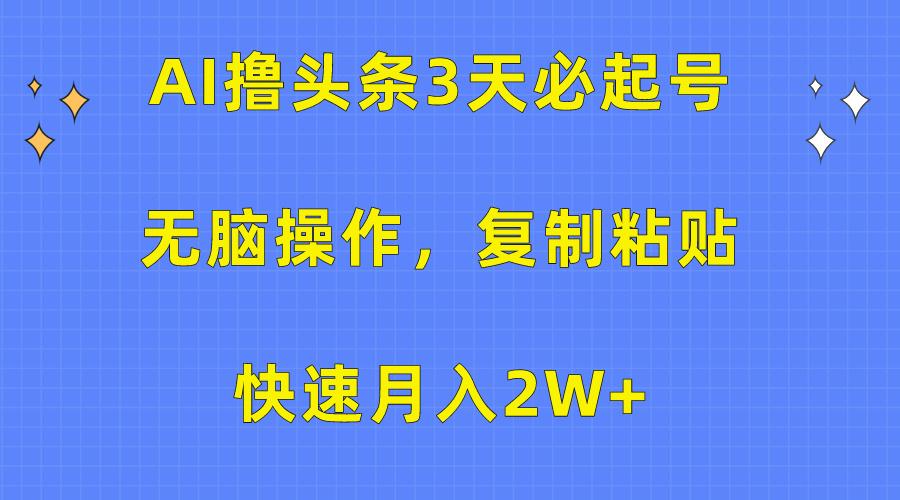 (10043期)AI撸头条3天必起号，无脑操作3分钟1条，复制粘贴快速月入2W+-江南创业网