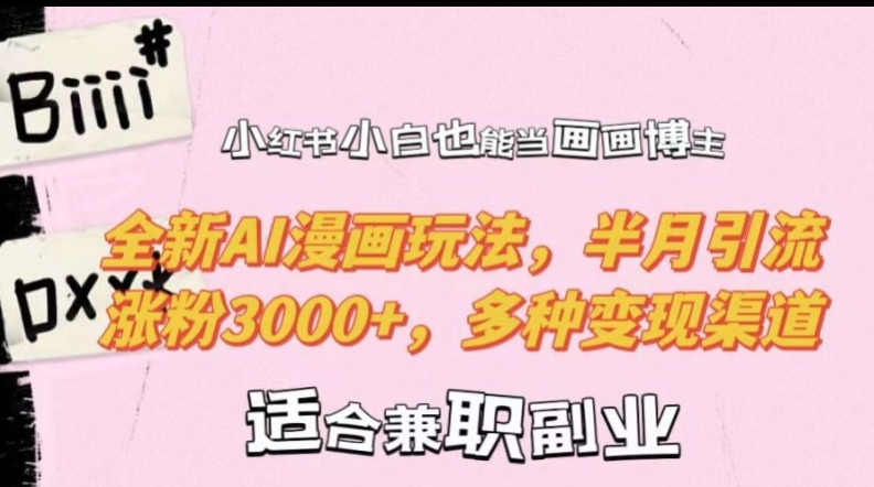 小红书小白也能当画画博主，全新AI漫画玩法，半月引流涨粉3000+，多种变现渠道【揭秘】-江南创业网