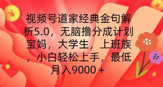 视频号道家经典金句解析5.0.无脑撸分成计划，小白轻松上手，最低月入9000+【揭秘】-江南创业网