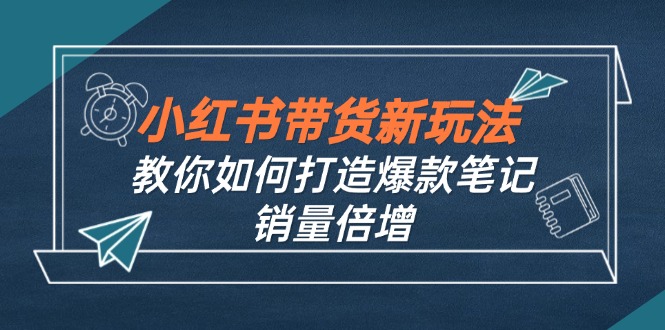 小红书带货新玩法【9月课程】教你如何打造爆款笔记，销量倍增(无水印-江南创业网