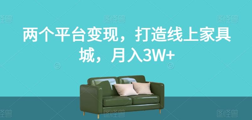 两个平台变现，打造线上家具城，月入3W+【揭秘】-江南创业网