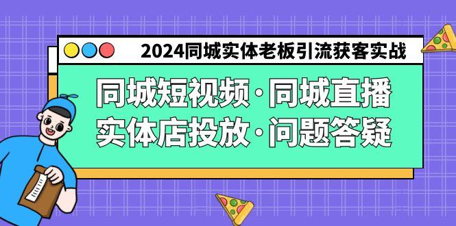 2024同城实体老板引流获客实操同城短视频·同城直播·实体店投放·问题答疑-江南创业网