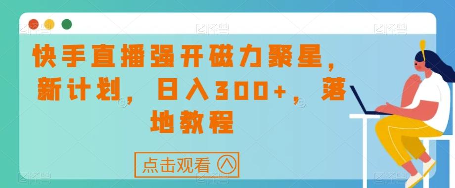 快手直播强开磁力聚星，新计划，日入300+，落地教程-江南创业网