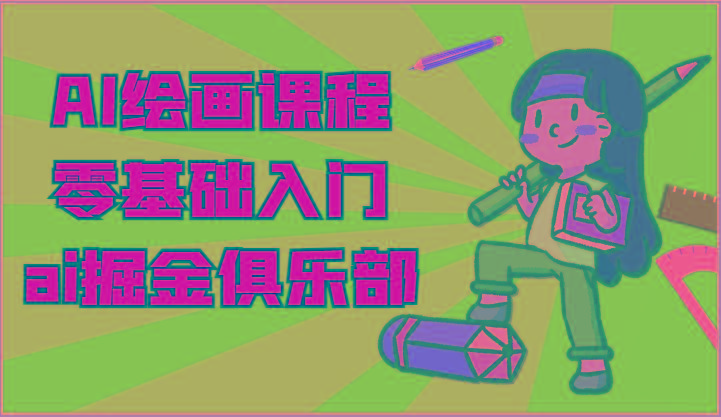 ai掘金系列课程-AI绘画零基础入门，小白也能学会利用AI画图-江南创业网