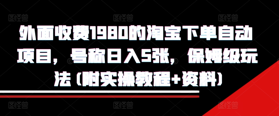 外面收费1980的淘宝下单自动项目，号称日入5张，保姆级玩法(附实操教程+资料)【揭秘】-江南创业网