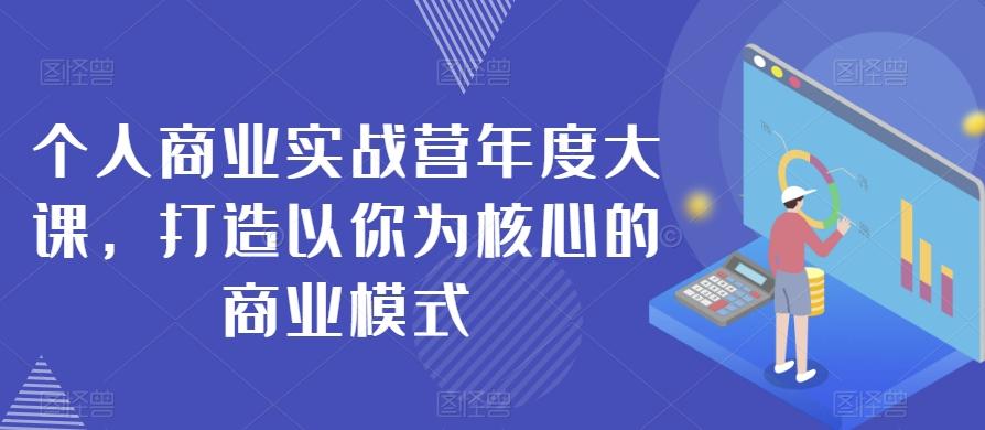 个人商业实战营年度大课，打造以你为核心的商业模式-江南创业网