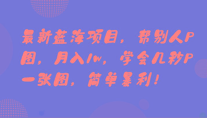 最新蓝海项目，帮别人P图，月入1w，学会几秒P一张图，简单暴利！-江南创业网