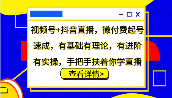 视频号+抖音直播，微付费起号速成，有基础有理论，有进阶有实操，手把手扶着你学直播-江南创业网
