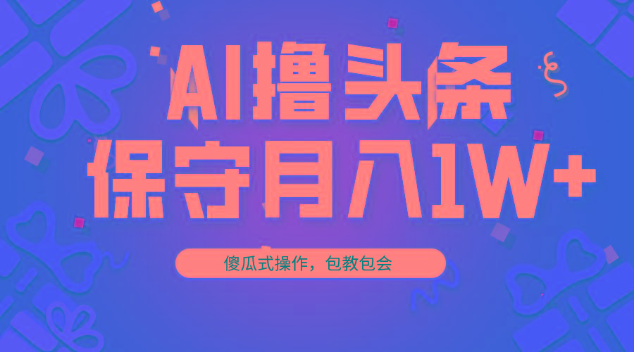 AI撸头条3天必起号，傻瓜操作3分钟1条，复制粘贴月入1W+。-江南创业网