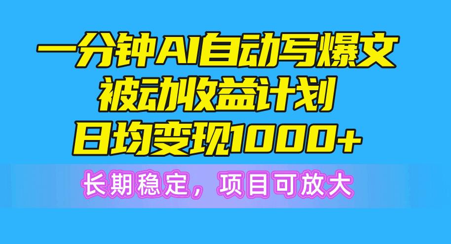 一分钟AI爆文被动收益计划，日均变现1000+，长期稳定，项目可放大-江南创业网