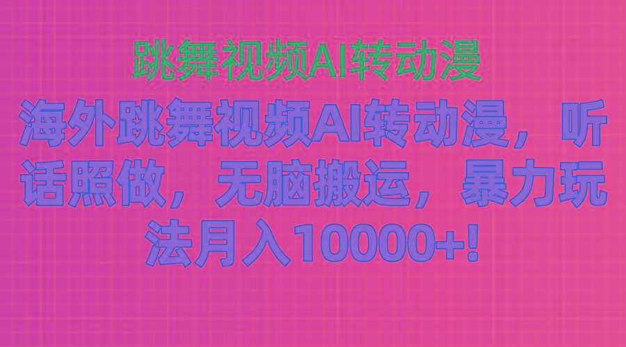 海外跳舞视频AI转动漫，听话照做，无脑搬运，暴力玩法 月入10000+-江南创业网