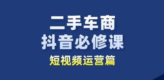 二手车商抖音必修课短视频运营，二手车行业从业者新赛道-江南创业网