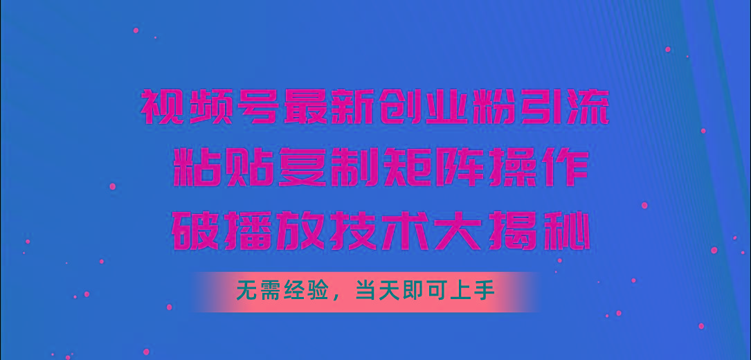 视频号最新创业粉引流，粘贴复制矩阵操作，破播放技术大揭秘，无需经验…-江南创业网