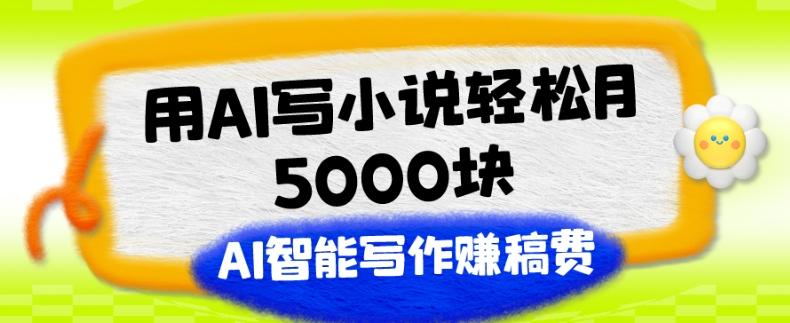 用AI写小说轻松月5000块、AI智能写作赚稿费、【附加一对一指导】-江南创业网