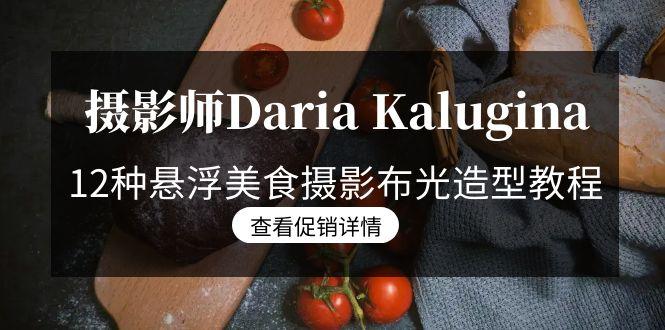 摄影师Daria Kalugina 12种悬浮美食摄影布光造型教程-21节课-中文字幕-江南创业网